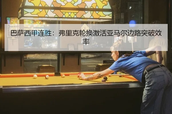 巴萨西甲连胜：弗里克轮换激活亚马尔边路突破效率